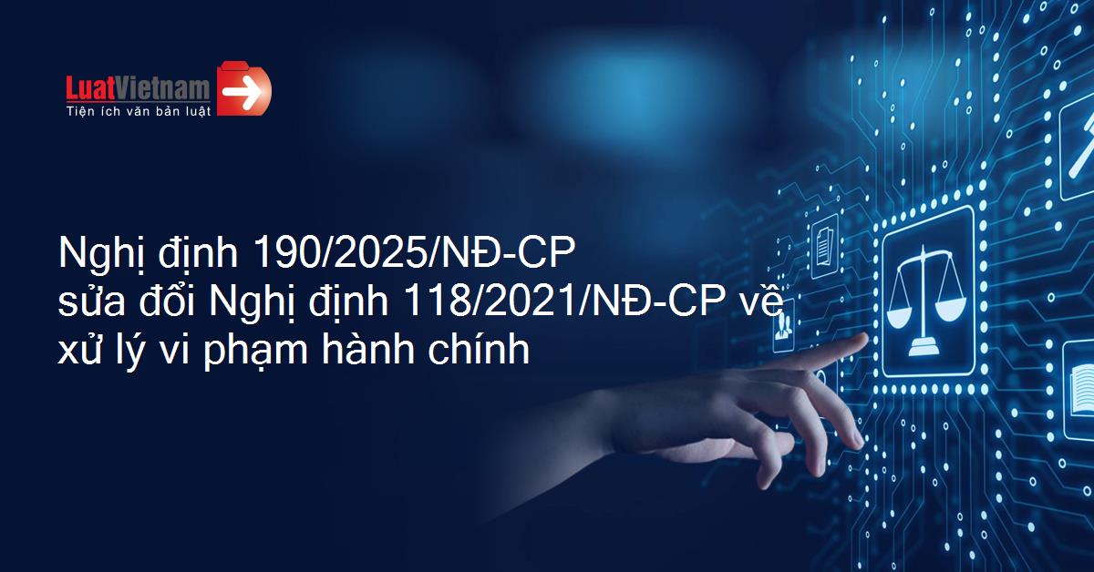 Nghị định số 190/2025/NĐ-CP sửa Nghị định 118/2021 hướng dẫn Luật Xử lý vi phạm hành chính