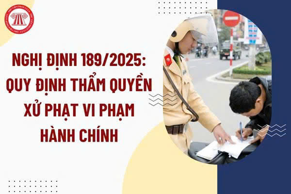 Nghị định 189/2025/NĐ-CP quy định chi tiết thẩm quyền xử phạt vi phạm hành chính 16/07/2025   